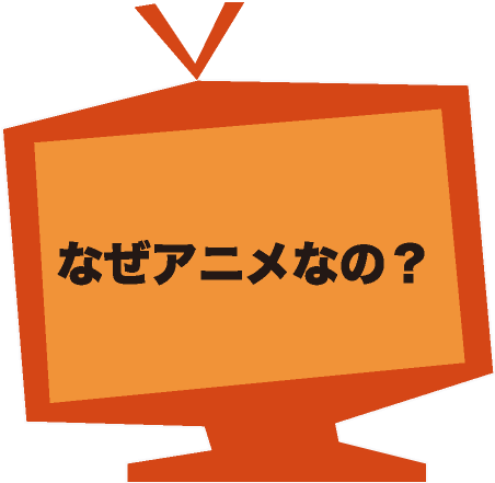 なぜアニメなの？